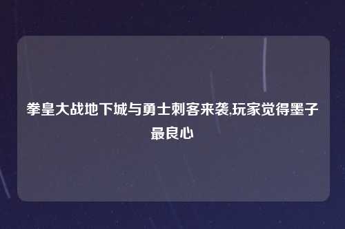 拳皇大战地下城与勇士刺客来袭,玩家觉得墨子最良心