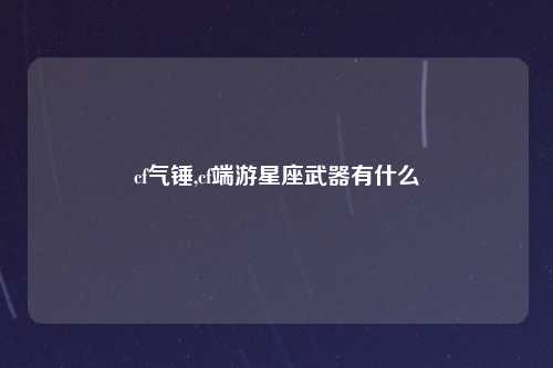 cf气锤,cf端游星座武器有什么