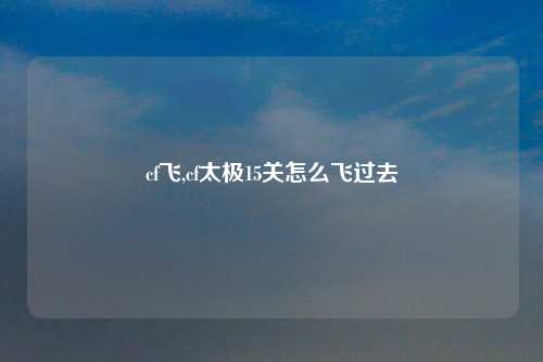 cf飞,cf太极15关怎么飞过去