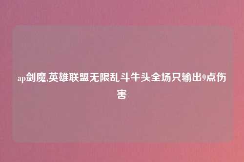 ap剑魔,英雄联盟无限乱斗牛头全场只输出9点伤害