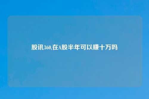 股讯360,在A股半年可以赚十万吗
