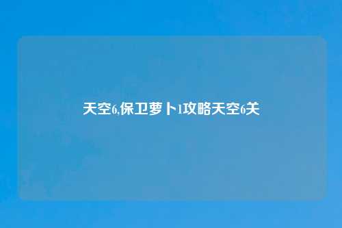 天空6,保卫萝卜1攻略天空6关