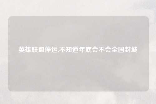 英雄联盟停运,不知道年底会不会全国封城