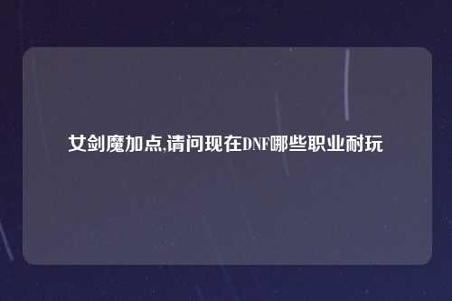 女剑魔加点,请问现在DNF哪些职业耐玩