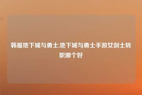 韩服地下城与勇士,地下城与勇士手游女剑士转职哪个好