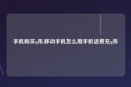 手机购买q币,移动手机怎么用手机话费充q币