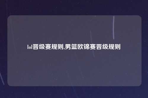 lol晋级赛规则,男篮欧锦赛晋级规则