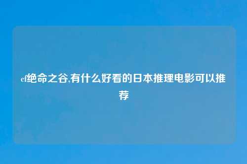 cf绝命之谷,有什么好看的日本推理电影可以推荐