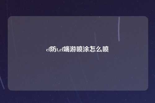 cf防t,cf端游喷涂怎么喷