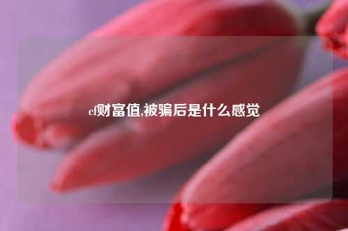 cf财富值,被骗后是什么感觉