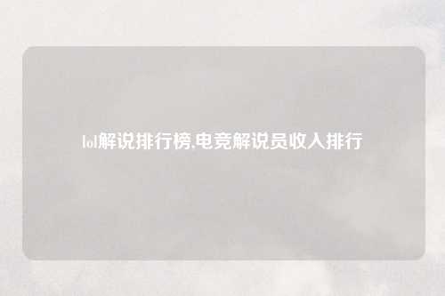 lol解说排行榜,电竞解说员收入排行