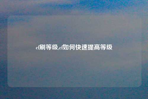 cf刷等级,cf如何快速提高等级