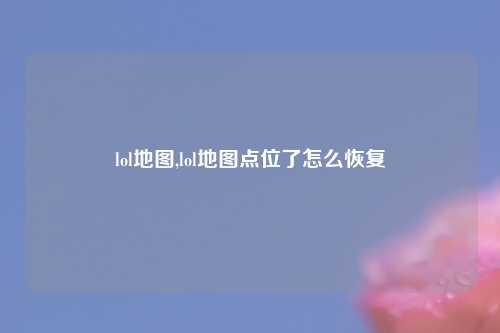 lol地图,lol地图点位了怎么恢复
