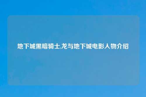 地下城黑暗骑士,龙与地下城电影人物介绍