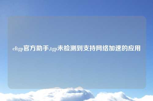 cftgp官方助手,tgp未检测到支持网络加速的应用