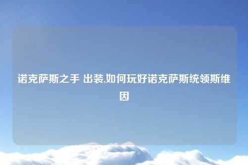 诺克萨斯之手 出装,如何玩好诺克萨斯统领斯维因
