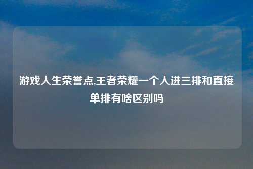 游戏人生荣誉点,王者荣耀一个人进三排和直接单排有啥区别吗
