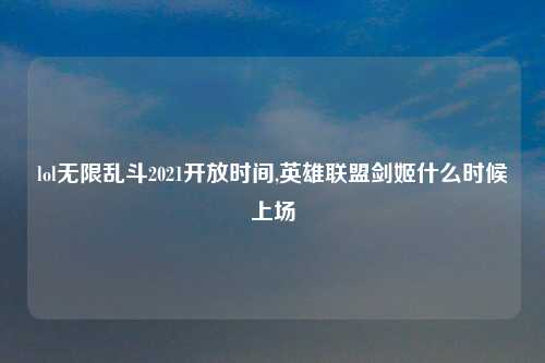 lol无限乱斗2021开放时间,英雄联盟剑姬什么时候上场