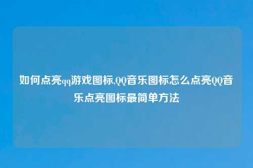 如何点亮qq游戏图标,QQ音乐图标怎么点亮QQ音乐点亮图标最简单方法