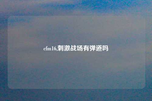 cfm16,刺激战场有弹道吗