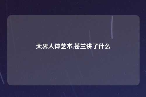 天界人体艺术,苍兰讲了什么