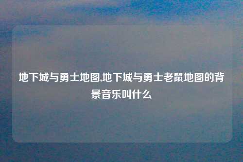 地下城与勇士地图,地下城与勇士老鼠地图的背景音乐叫什么