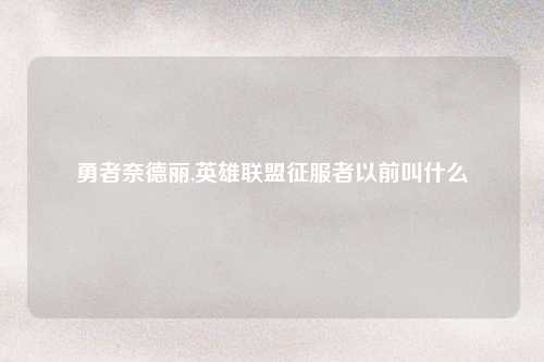 勇者奈德丽,英雄联盟征服者以前叫什么