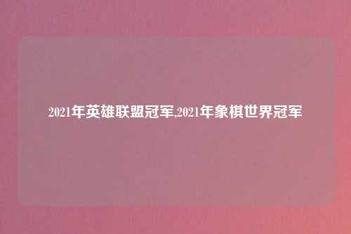 2021年英雄联盟冠军,2021年象棋世界冠军