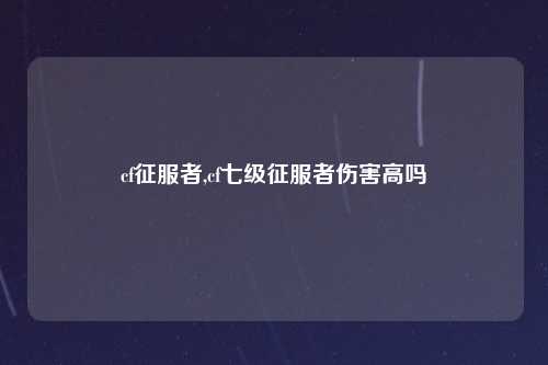 cf征服者,cf七级征服者伤害高吗