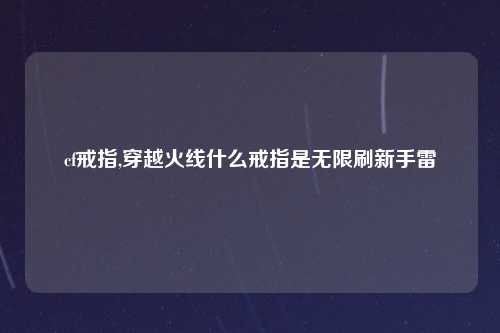 cf戒指,穿越火线什么戒指是无限刷新手雷