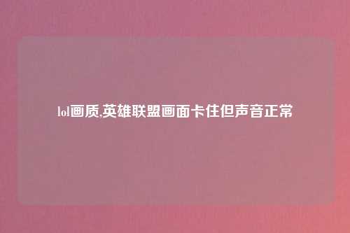 lol画质,英雄联盟画面卡住但声音正常