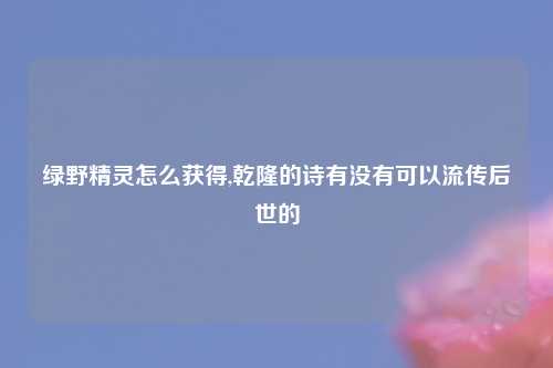 绿野精灵怎么获得,乾隆的诗有没有可以流传后世的