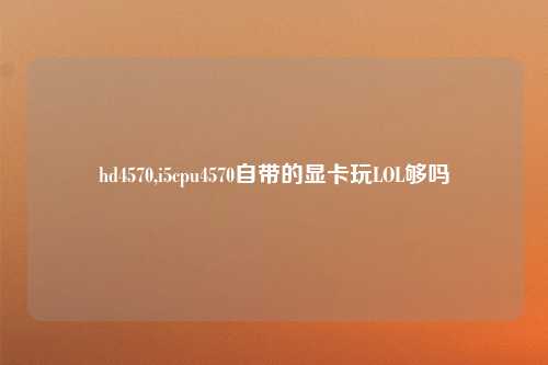 hd4570,i5cpu4570自带的显卡玩LOL够吗