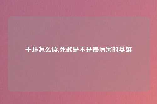 千珏怎么读,死歌是不是最厉害的英雄