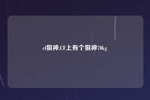 cf狙神,CF上有个狙神70kg