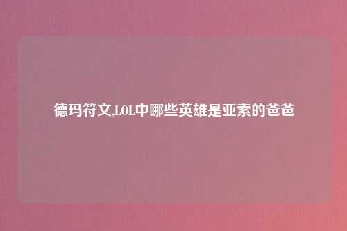 德玛符文,LOL中哪些英雄是亚索的爸爸