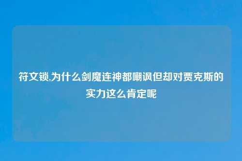 符文锁,为什么剑魔连神都嘲讽但却对贾克斯的实力这么肯定呢