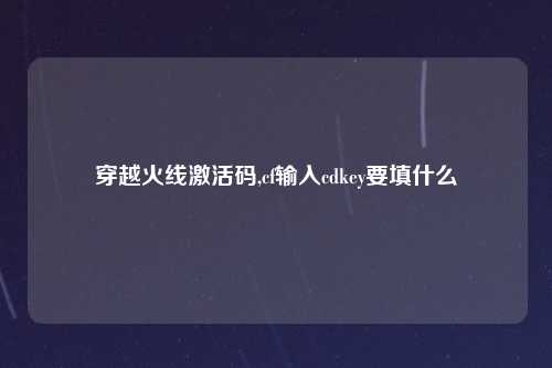 穿越火线激活码,cf输入cdkey要填什么