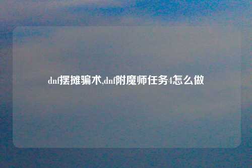dnf摆摊骗术,dnf附魔师任务4怎么做
