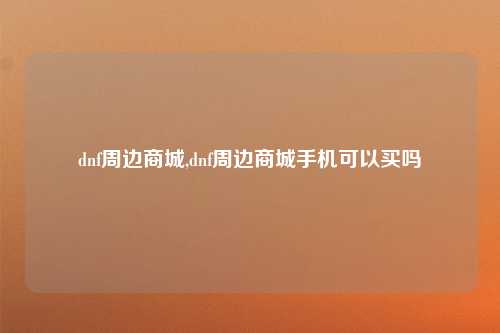 dnf周边商城,dnf周边商城手机可以买吗
