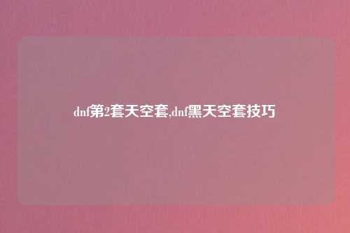 dnf第2套天空套,dnf黑天空套技巧