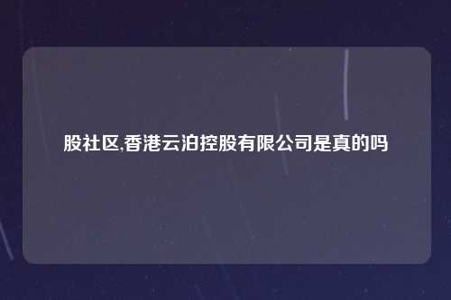 股社区,香港云泊控股有限公司是真的吗