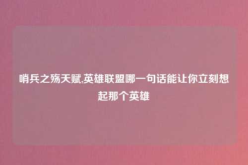哨兵之殇天赋,英雄联盟哪一句话能让你立刻想起那个英雄