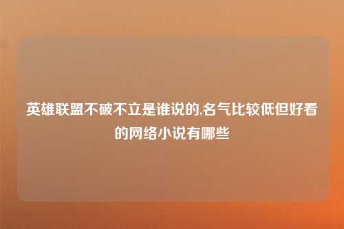 英雄联盟不破不立是谁说的,名气比较低但好看的网络小说有哪些