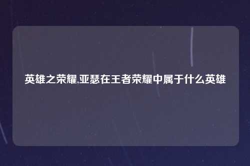 英雄之荣耀,亚瑟在王者荣耀中属于什么英雄