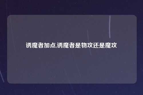 诱魔者加点,诱魔者是物攻还是魔攻