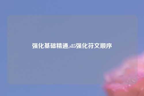 强化基础精通,s85强化符文顺序