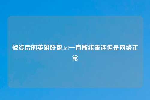 掉线后的英雄联盟,lol一直断线重连但是网络正常