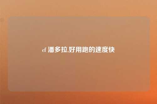 cf 潘多拉,好用跑的速度快