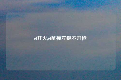 cf开火,cf鼠标左键不开枪